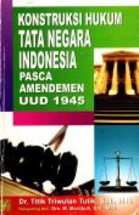 Konstruksi Hukum Tata Negara Indonesia Pasca-Amendemen UUD 1945