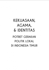 KEKUASAAN, AGAMA, & IDENTITAS POTRET GERAKAN POLITIK LOKAL DI INDONESIA TIMUR