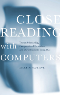CLOSE READING with COMPUTERS : Textual Scholarship, Computational Formalism, and David Mitchell’s Cloud Atlas